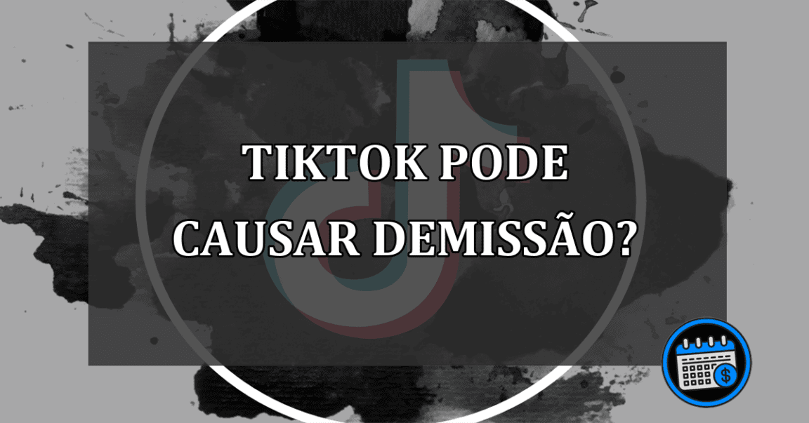 Vídeos no TikTok pode demitir por justa causa?