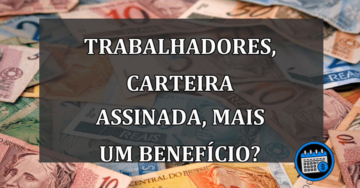 Trabalhadores com carteira assinada tem mais um BENEFÍCIO?