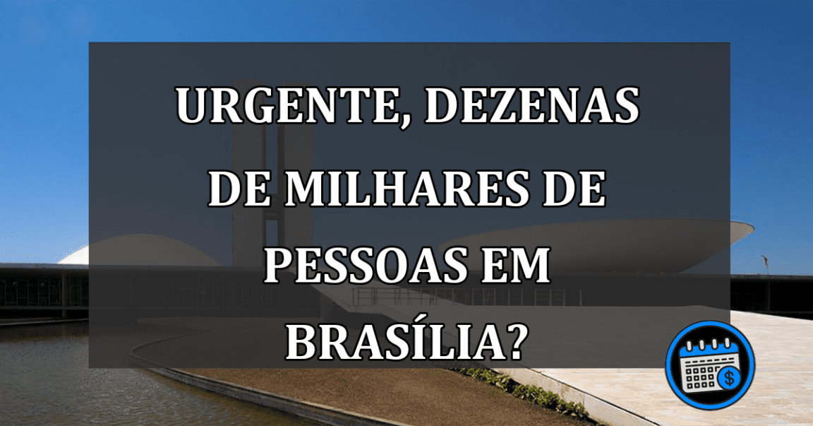 URGENTE, dezenas de milhares de pessoas em Brasília?