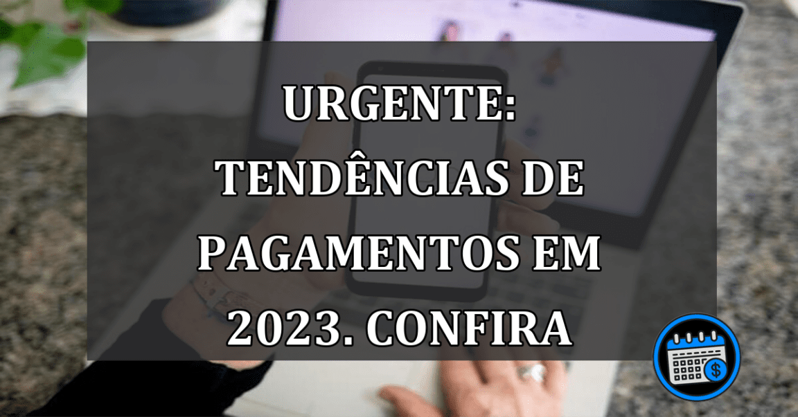 URGENTE: tendências de pagamentos em 2023. Confira