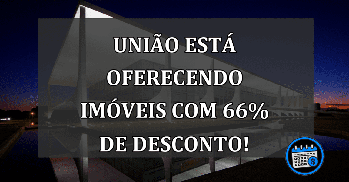 União está oferecendo imóveis com 66% de desconto!