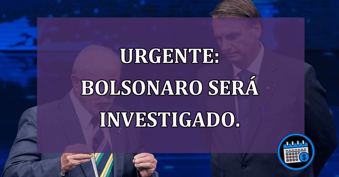 Atenção Bolsonaro sera investigado