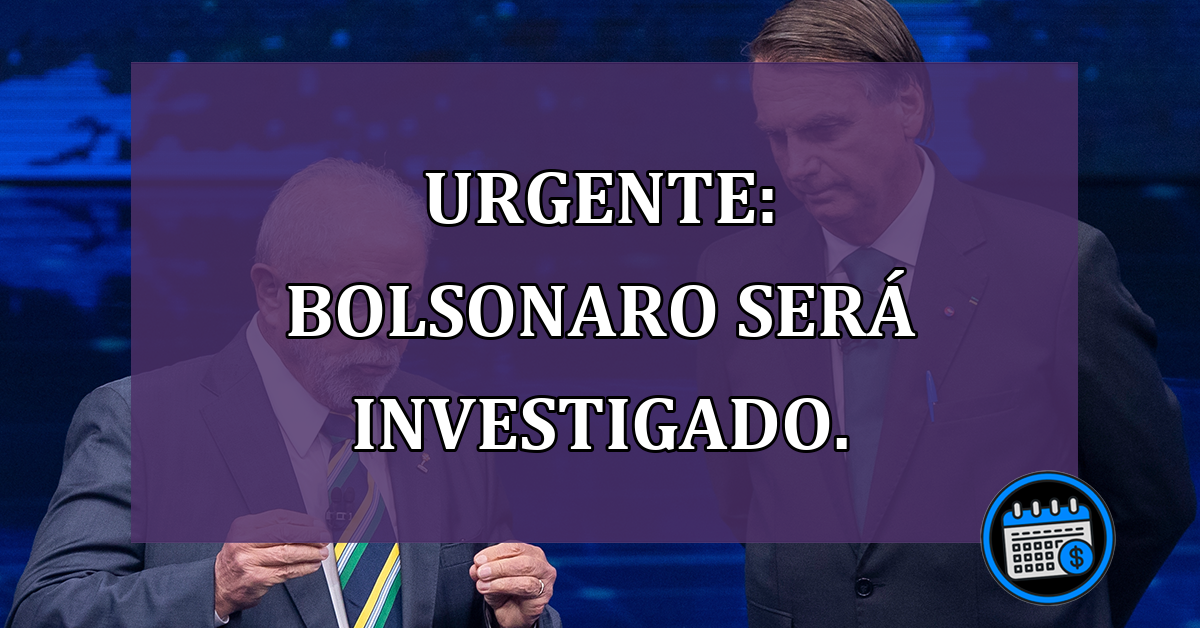 Atenção Bolsonaro sera investigado