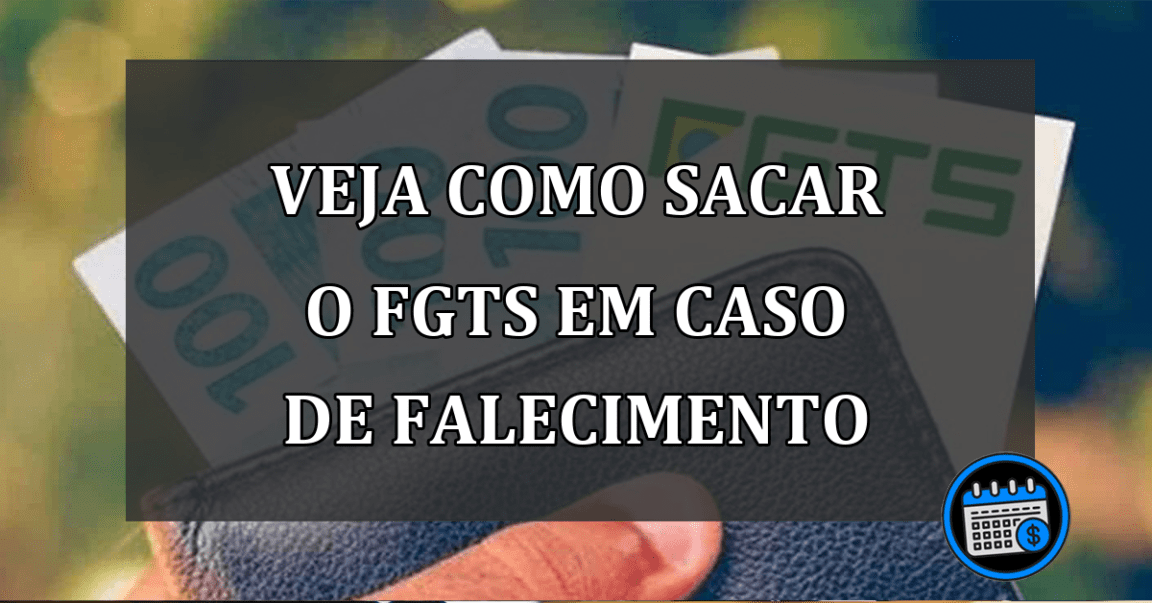 VEJA COMO SACAR O FGTS EM CASO DE FALECIMENTO