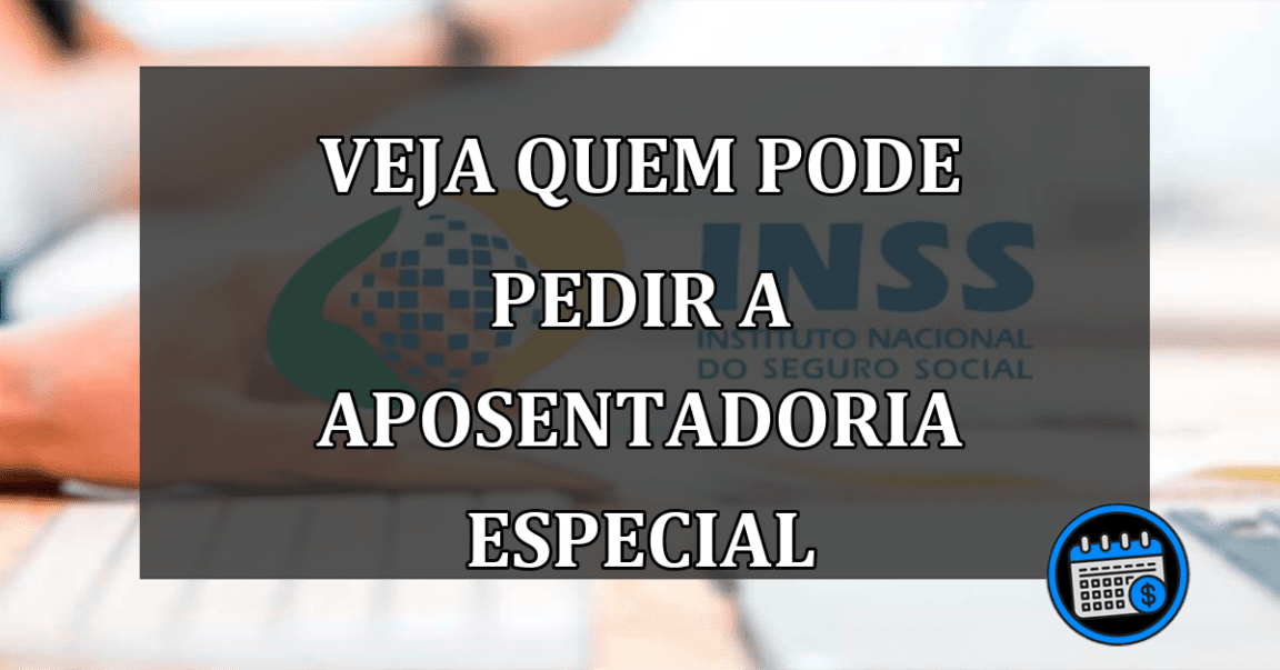 VEJA QUEM PODE PEDIR A APOSENTADORIA ESPECIAL