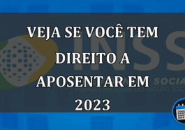 VEJA SE VOCÊ TEM DIREITO A APOSENTAR EM 2023