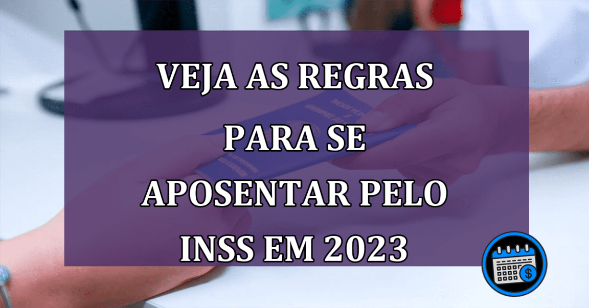 VEJA as regras para se aposentar pelo INSS em 2023