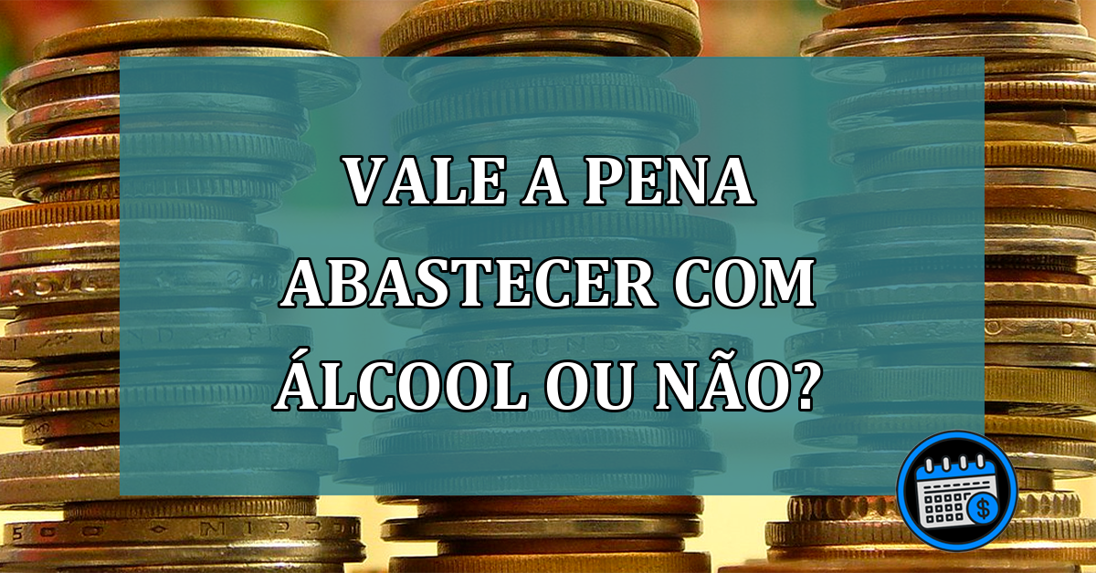 Vale a pena abastecer com álcool ou não?