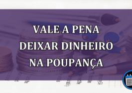 Vale a pena deixar dinheiro na poupança