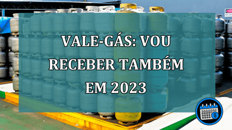 Vale gas vou receber tambem em 2023