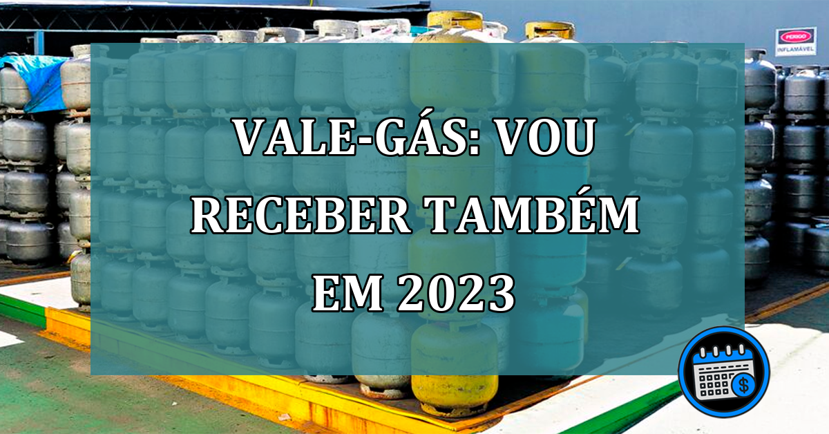 Vale gas vou receber tambem em 2023