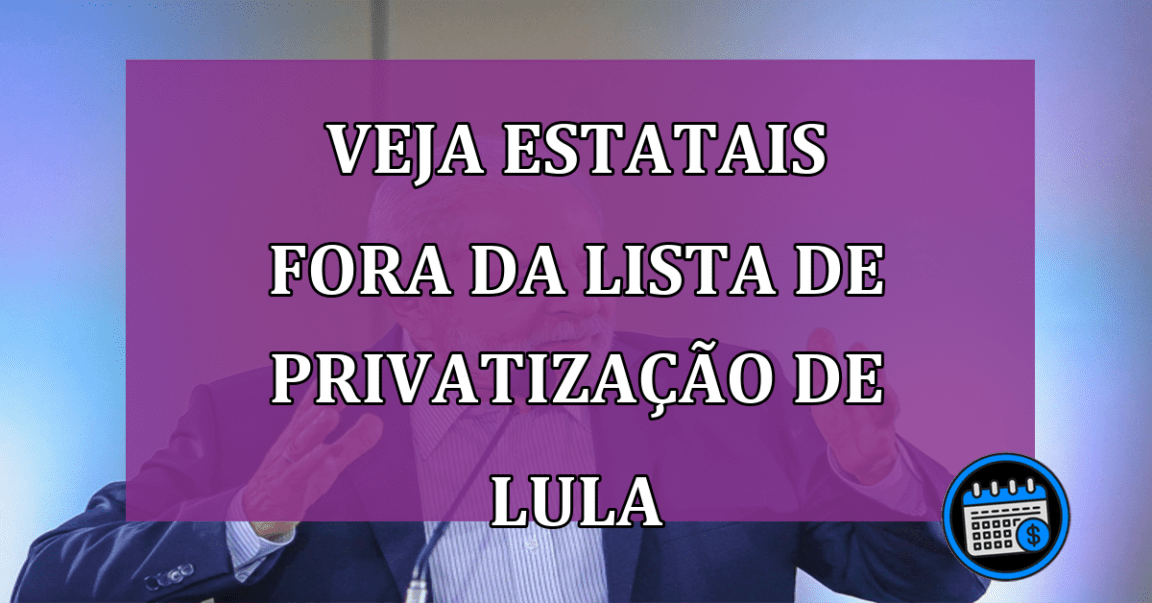 Veja estatais fora da lista de privatização de Lula