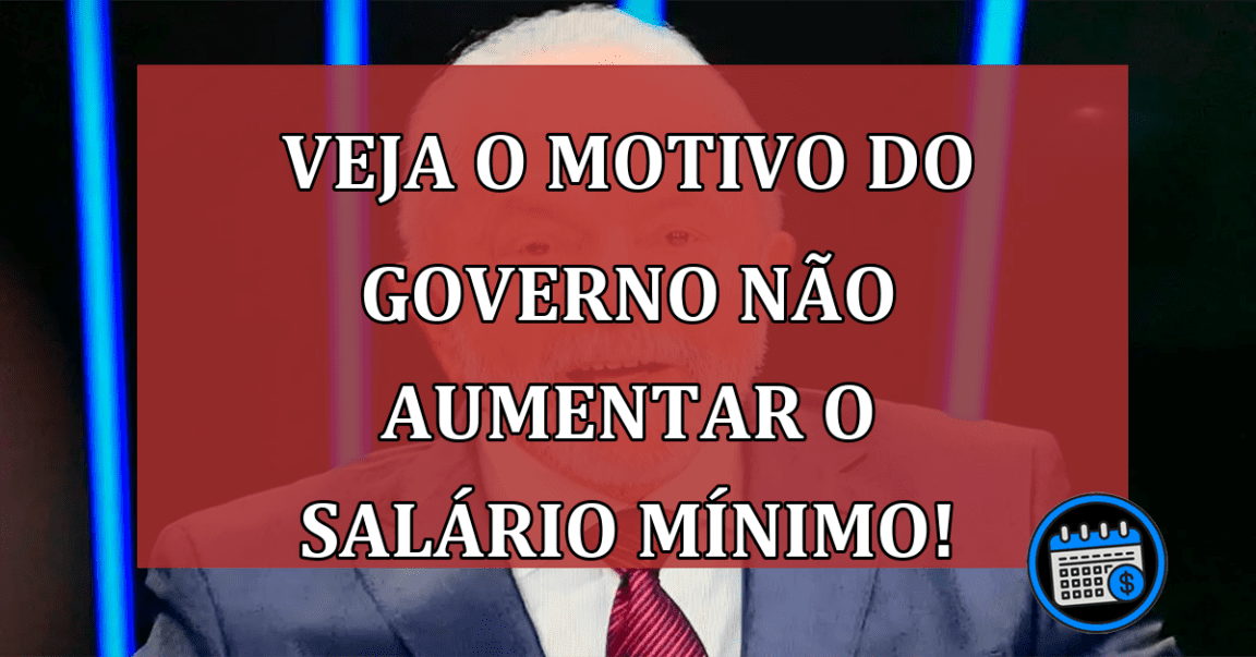 Veja o motivo do governo não aumentar o salário mínimo!