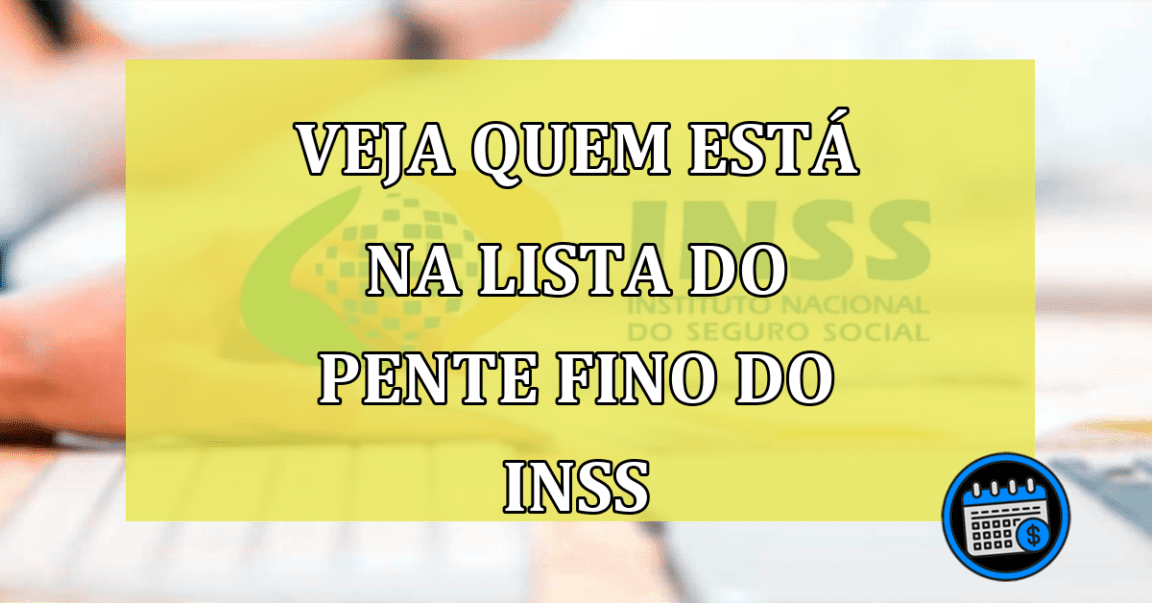 Veja quem está na lista do PENTE FINO do INSS