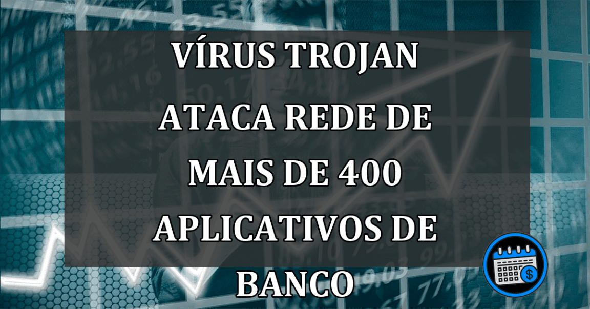 Vírus Trojan Consegue Atacar Rede De Mais De 400 Aplicativos De Banco.