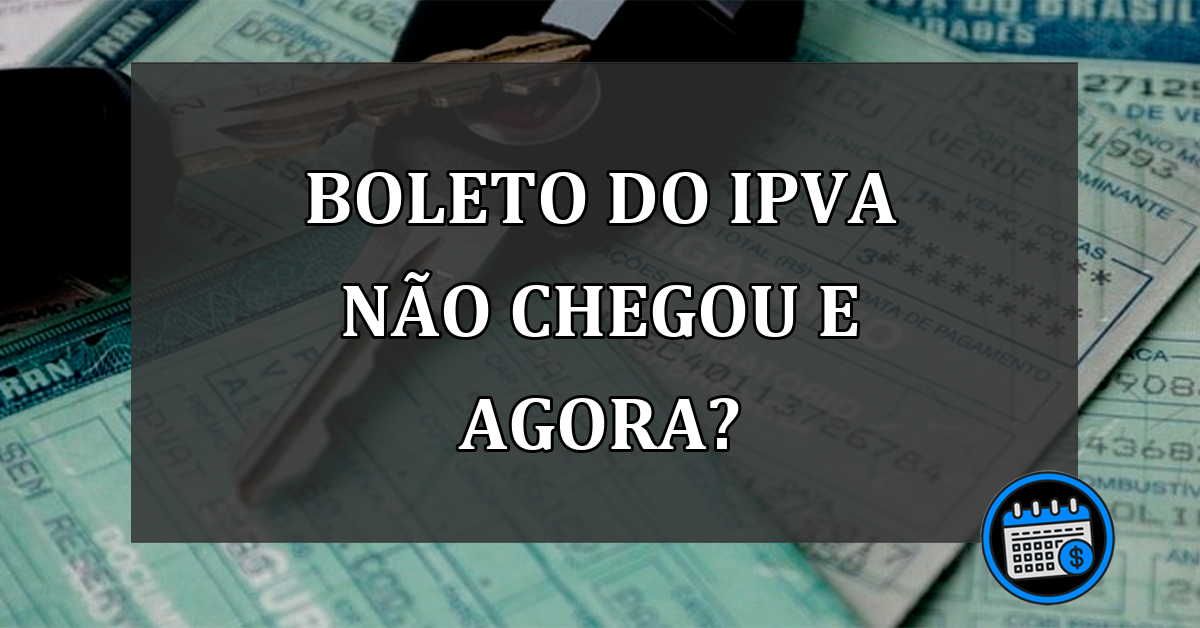 IPVA: O boleto não chegou em minha casa, e agora?