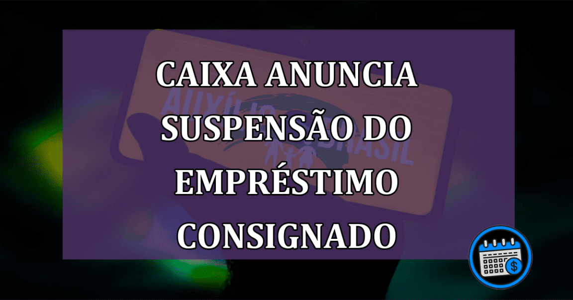 Suspensão do Empréstimo Consignado é Anunciado Pela Caixa