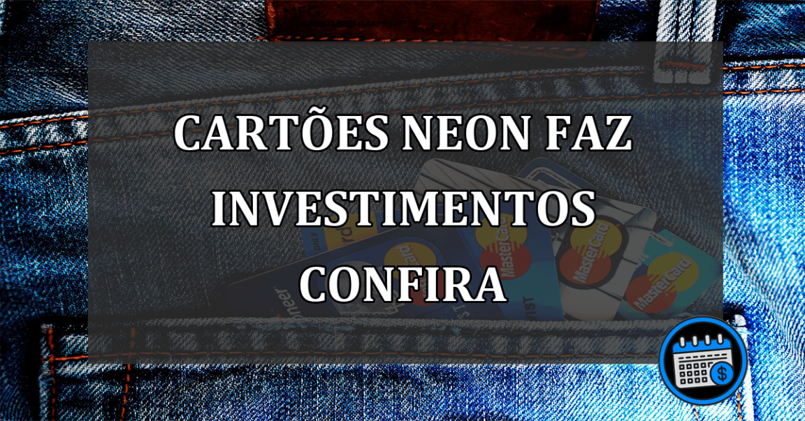 cartões neon faz investimentos confira