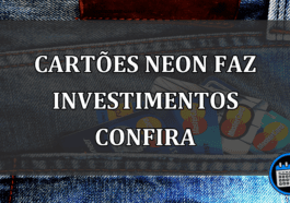 cartões neon faz investimentos confira