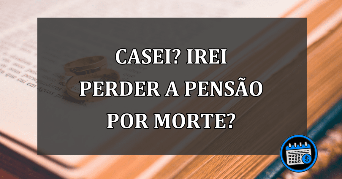 casei? irei perder a pensão por morte?