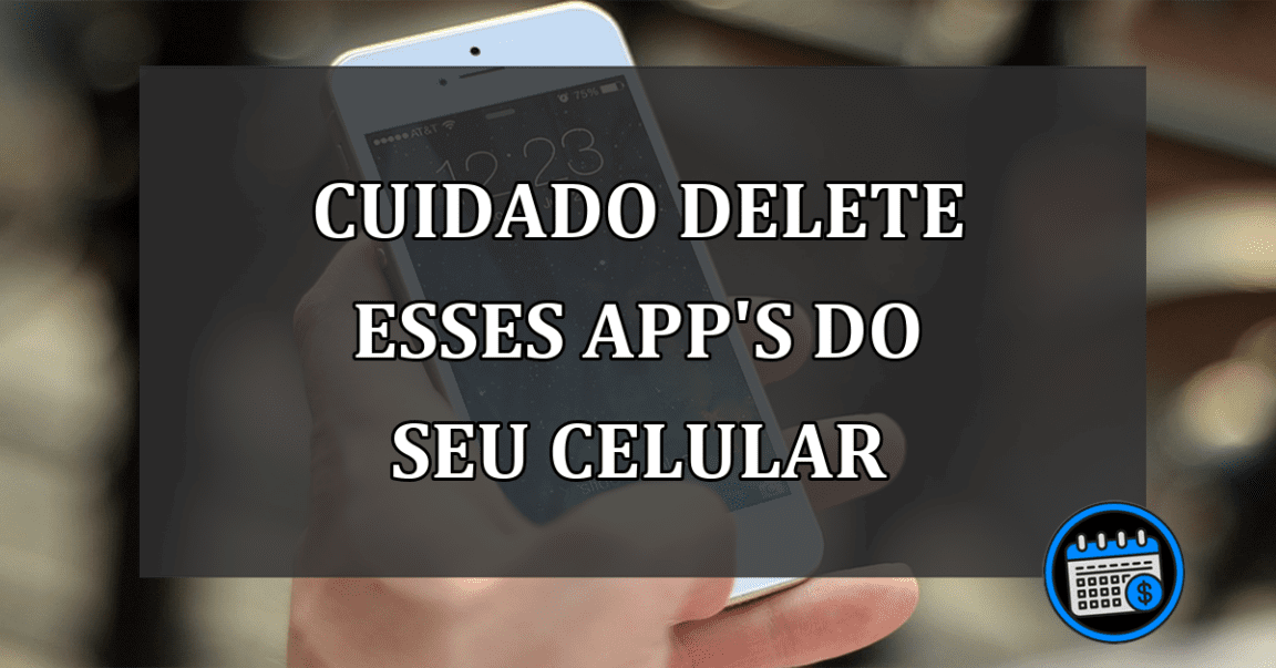 cuidado delete esses app's do seu celular