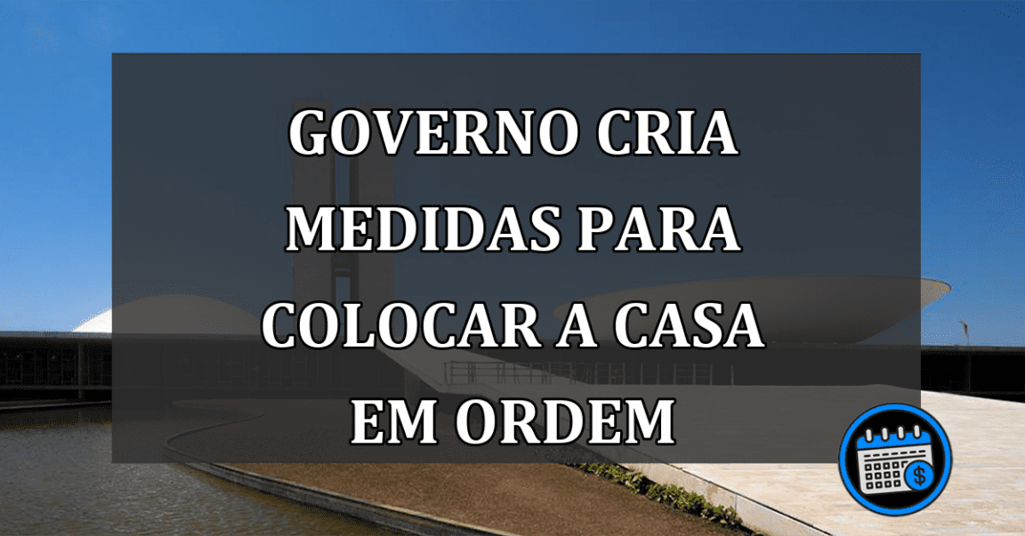 governo cria medidas para colocar a casa em ordem