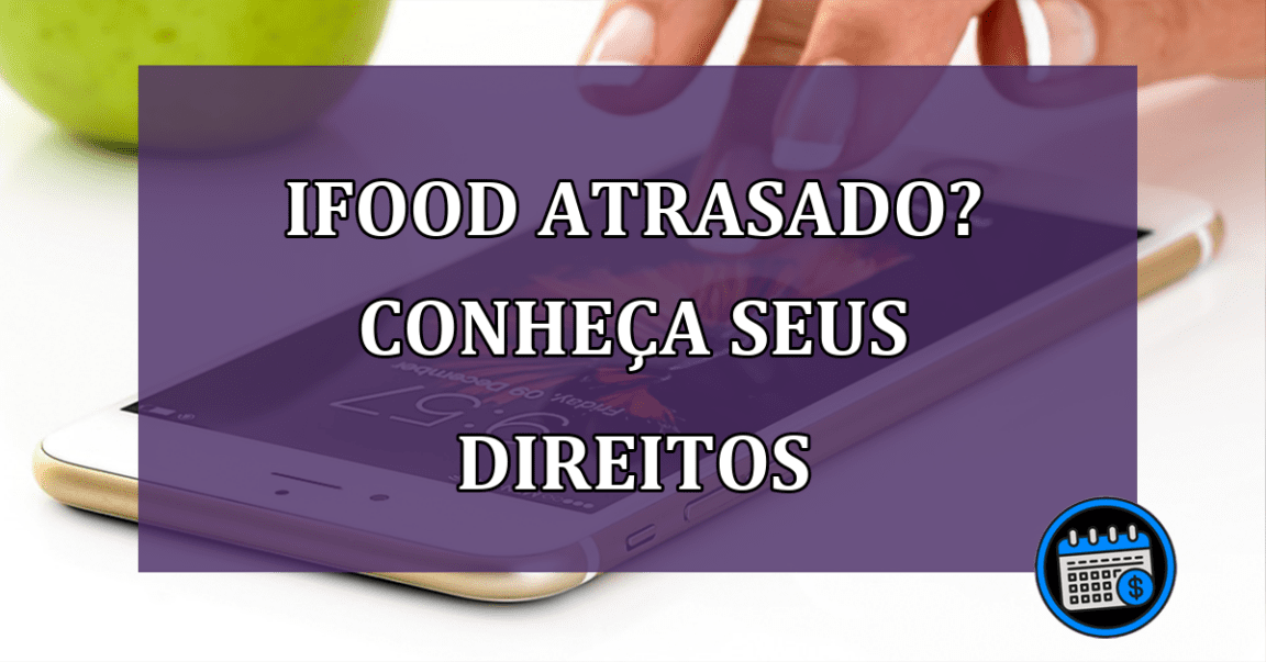 iFood atrasado? Conheça seus direitos