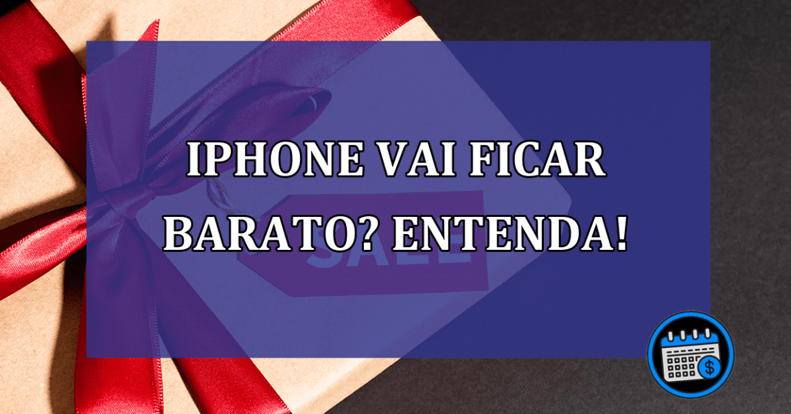 iPhone vai ficar barato? Entenda!