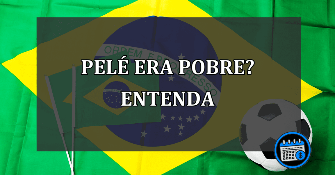 pelé era pobre? entenda