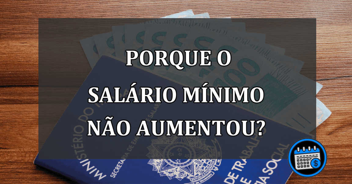 O salário mínimo não aumentou, entenda o porque