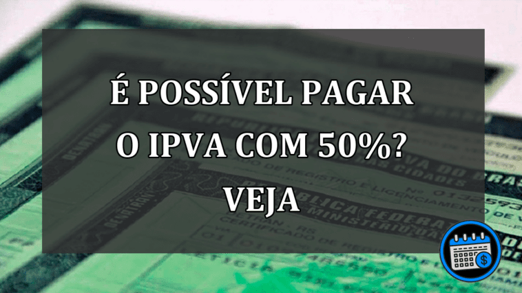 é possível pagar o IPVA com 50%? veja