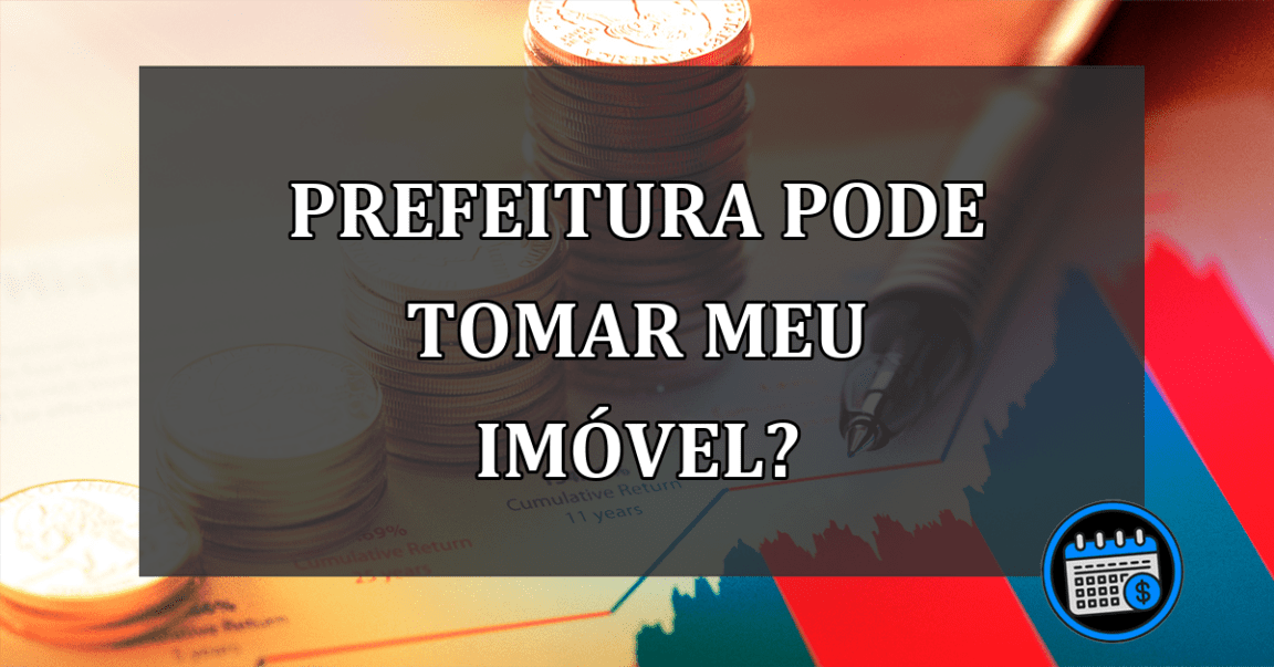 prefeitura pode tomar meu imóvel?