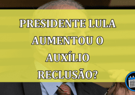 Lula Aumentou o Valor do Auxílio-Reclusão? Entenda