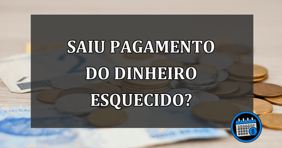 saiu pagamento do dinheiro esquecido?