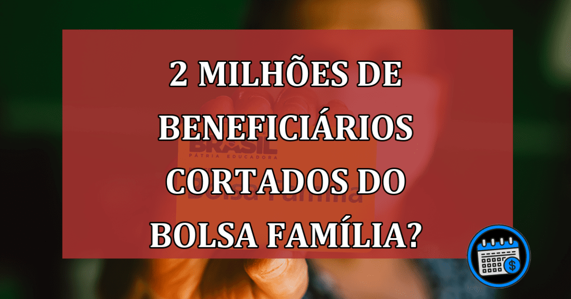 Mais de 2 milhões de famílias serão cortadas do Bolsa Família