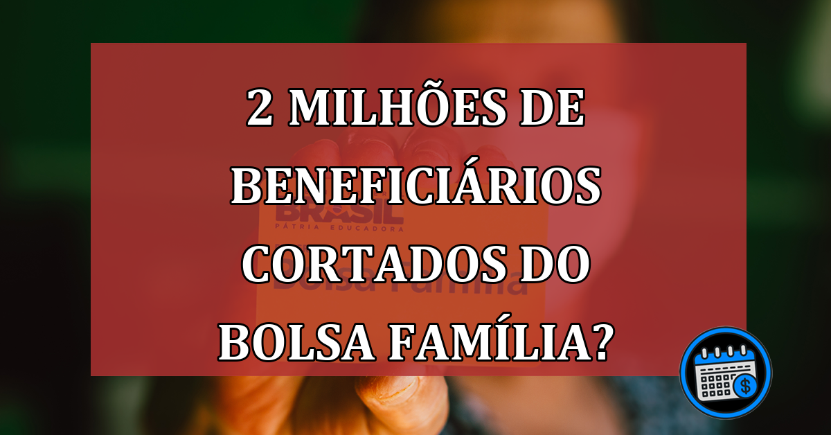 Mais de 2 milhões de famílias serão cortadas do Bolsa Família