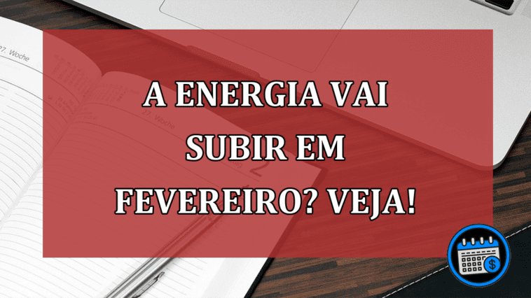 A energia vai subir em fevereiro? Veja!