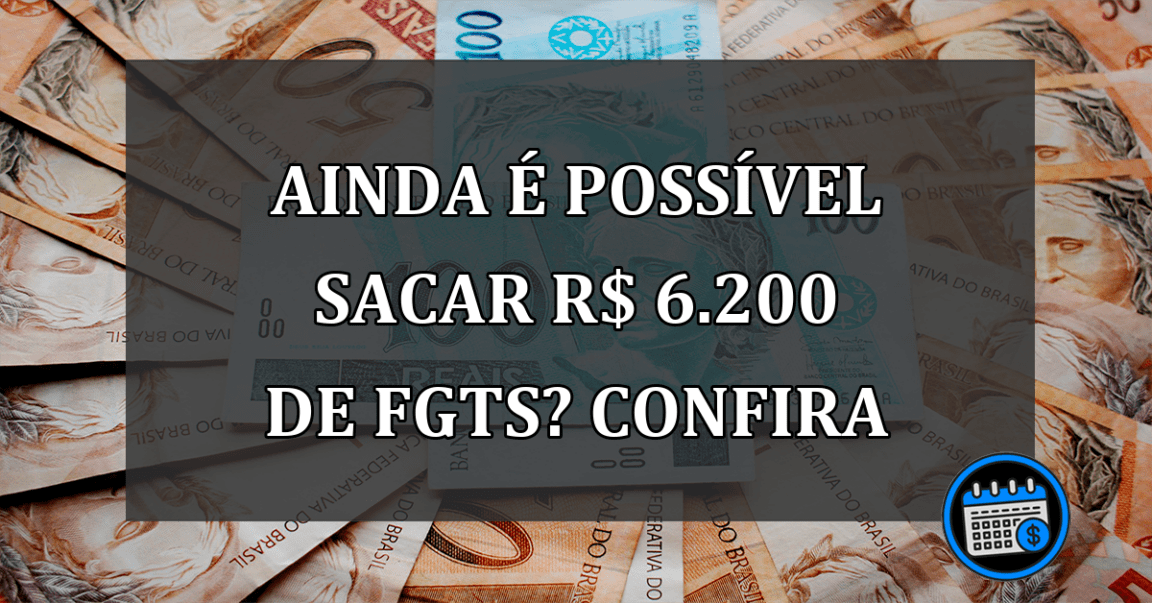 Ainda É Possível Sacar R$ 6.200 de FGTS.Confira