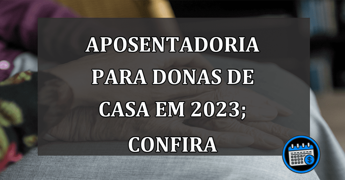 Principais dúvidas sobre a aposentaria para donas de casa