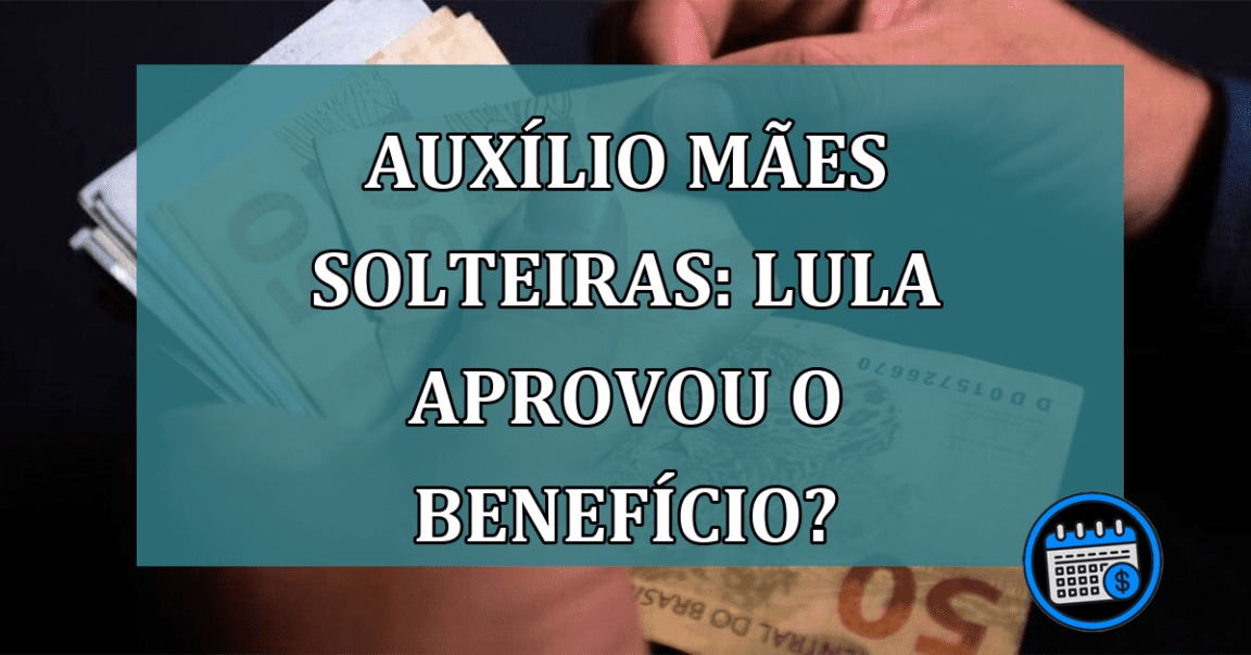 Auxilio maes solteiras: Lula aprovou o beneficio?