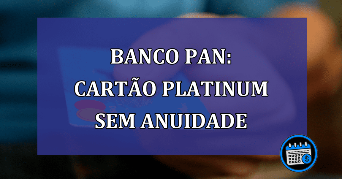 Banco Pan: cartao platinum sem anuidade