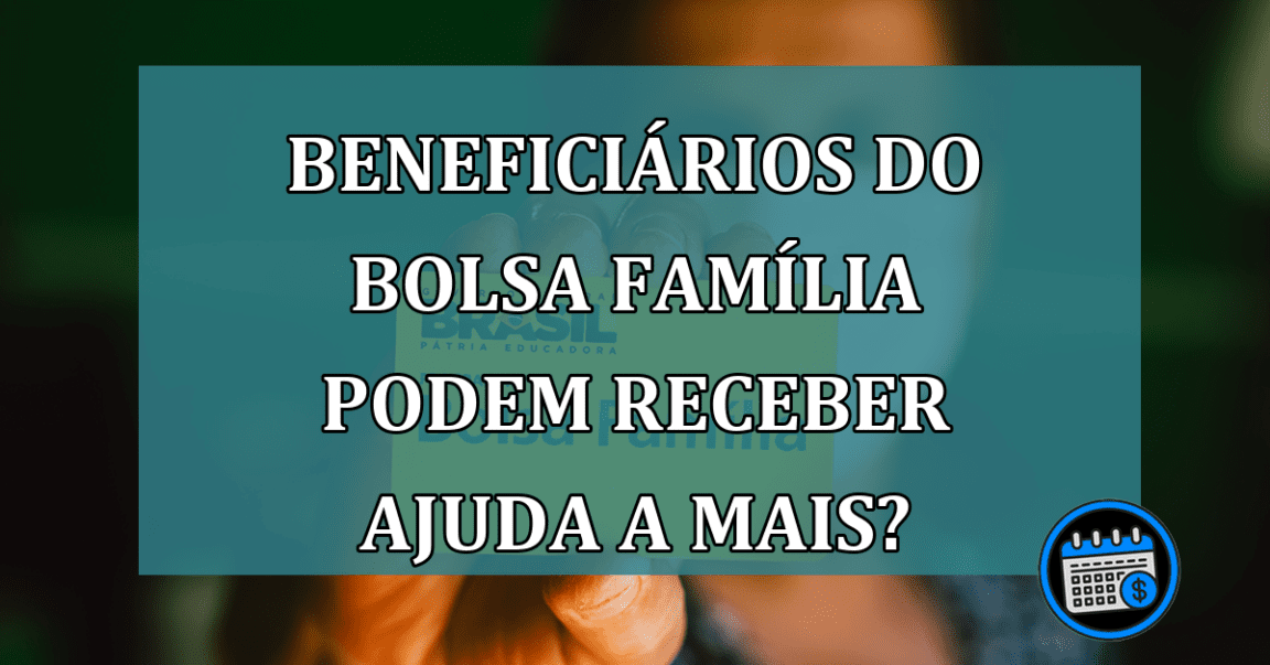 Famílias beneficiadas pelo Bolsa Família, podem receber mais ajuda