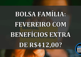 Bolsa Família: Fevereiro com benefícios extra de R$412,00?