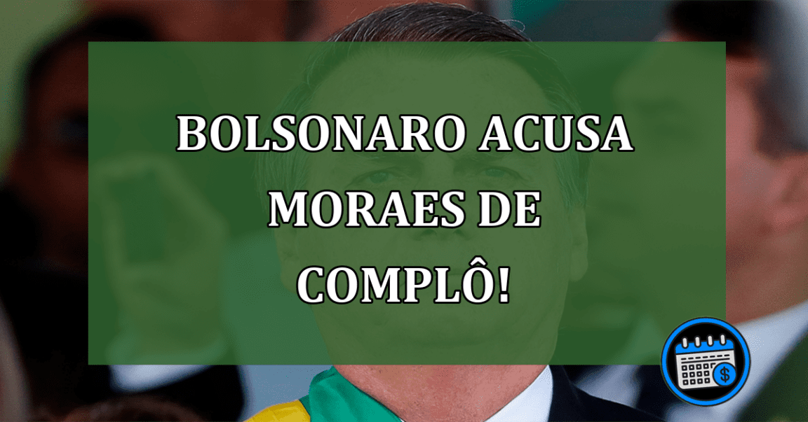 Bolsonaro acusa Moraes de complô!