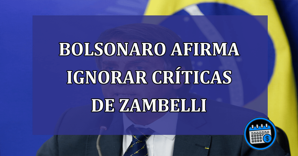 Bolsonaro afirma ignorar criticas de Zambelli