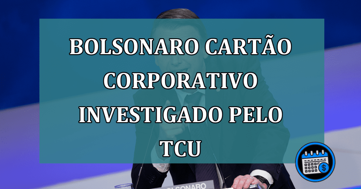 Bolsonaro cartao corporativo investigado pelo TCU