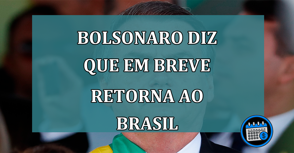Bolsonaro diz que em breve retorna ao Brasil