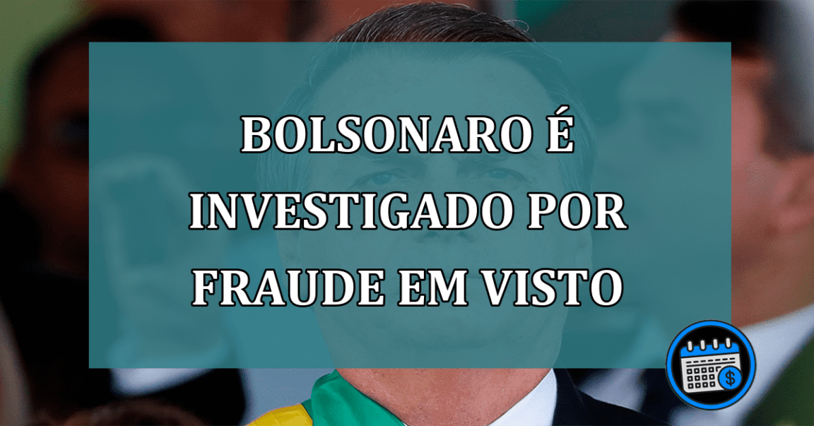 Bolsonaro e investigado por fraude em visto