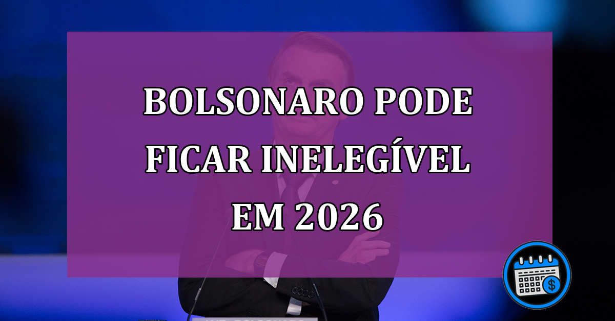 Bolsonaro pode ficar inelegivel em 2026