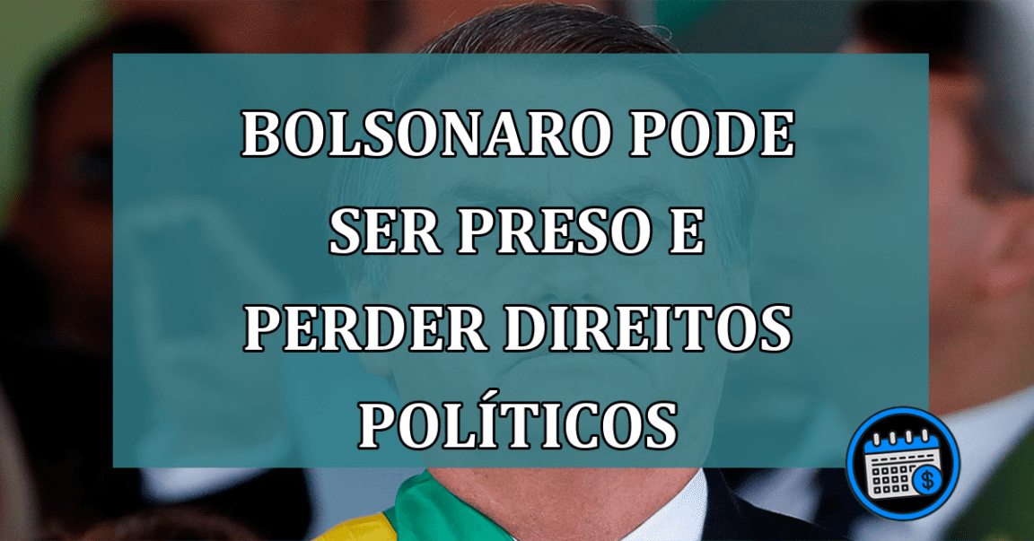 Bolsonaro pode ser preso e perder direitos politicos